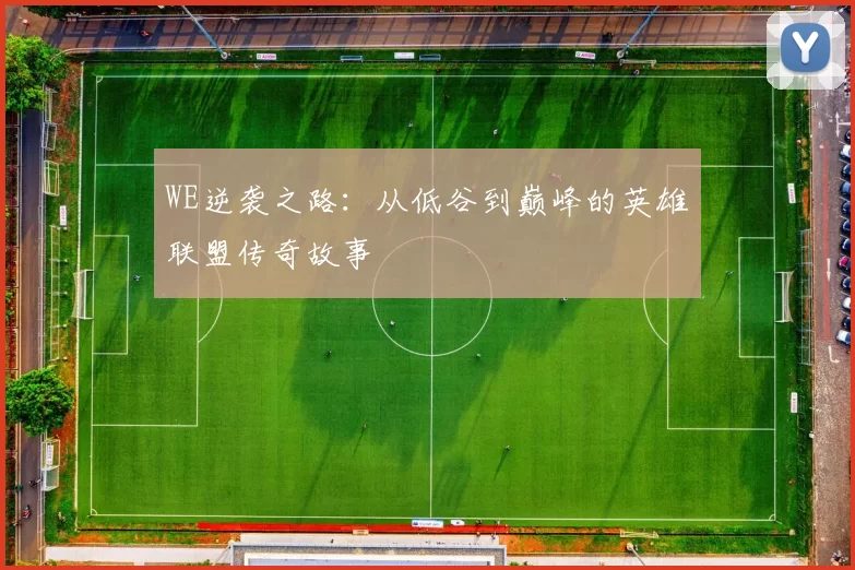WE逆袭之路：从低谷到巅峰的英雄联盟传奇故事