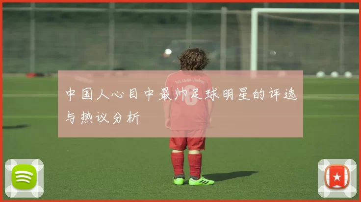 中国人心目中最帅足球明星的评选与热议分析