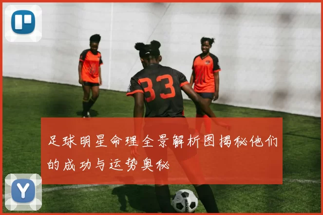 足球明星命理全景解析图揭秘他们的成功与运势奥秘